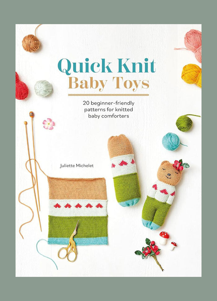 Cover of Quick Knit Baby Toys book by Juliette Michelet, displaying a partially knitted rectangular panel, a pair of knitting needles, and two soft toy comforters—a bear-like figure and a colourful knitted cylinder—arranged among small yarn balls on a light background.