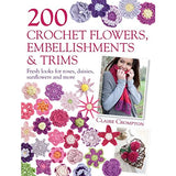 200 Crochet Flowers, Embellishments & Trims: Fresh Looks for Roses, Daisies, Sunflowers and More